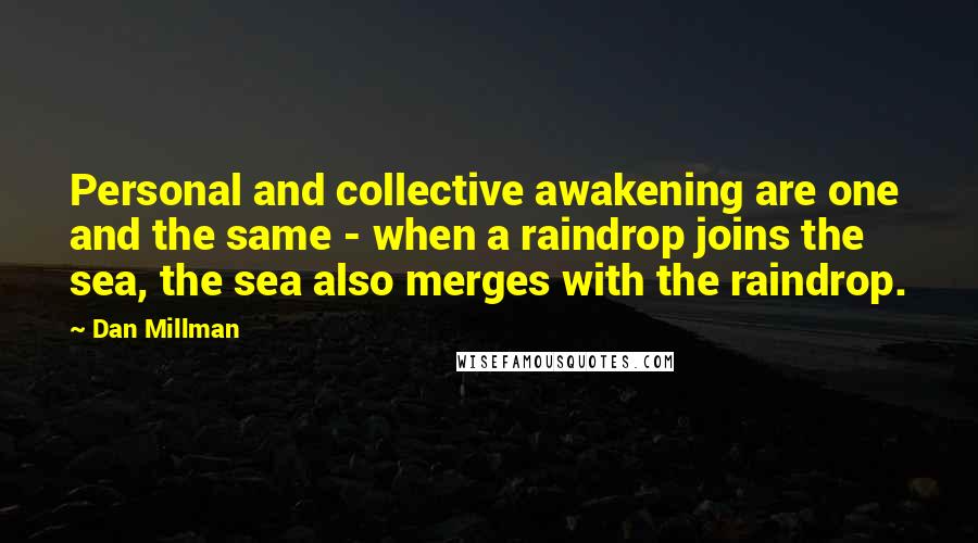 Dan Millman Quotes: Personal and collective awakening are one and the same - when a raindrop joins the sea, the sea also merges with the raindrop.
