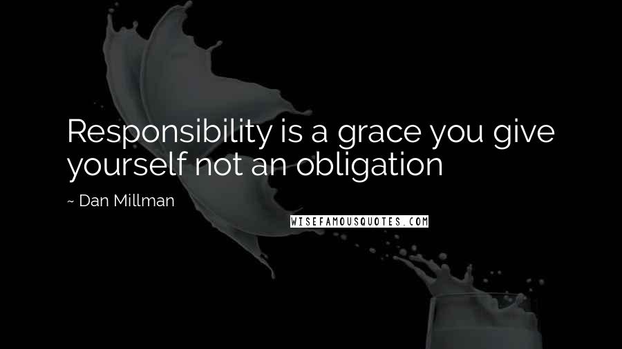 Dan Millman Quotes: Responsibility is a grace you give yourself not an obligation