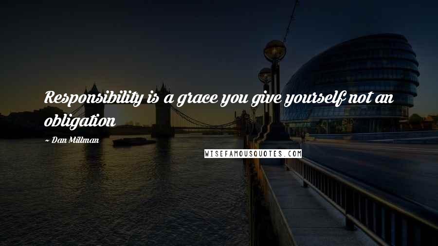 Dan Millman Quotes: Responsibility is a grace you give yourself not an obligation