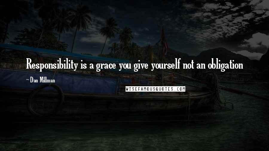 Dan Millman Quotes: Responsibility is a grace you give yourself not an obligation