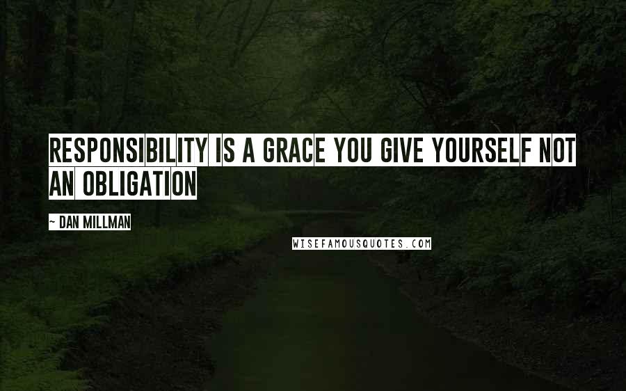 Dan Millman Quotes: Responsibility is a grace you give yourself not an obligation