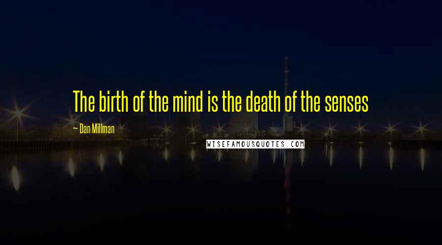 Dan Millman Quotes: The birth of the mind is the death of the senses