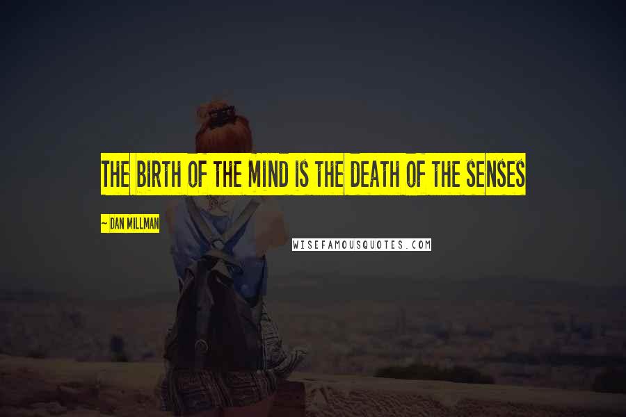 Dan Millman Quotes: The birth of the mind is the death of the senses