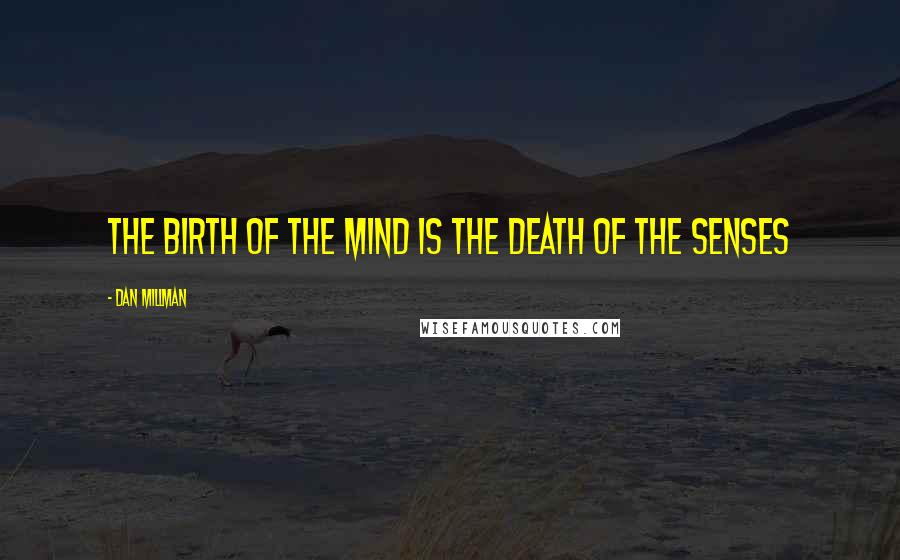 Dan Millman Quotes: The birth of the mind is the death of the senses