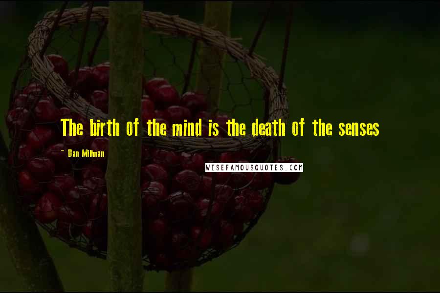 Dan Millman Quotes: The birth of the mind is the death of the senses