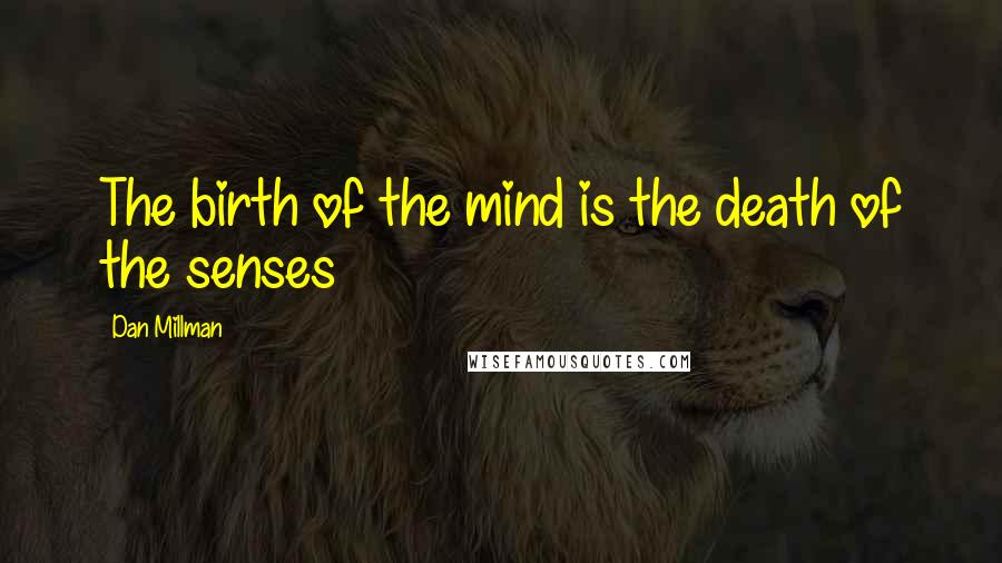 Dan Millman Quotes: The birth of the mind is the death of the senses