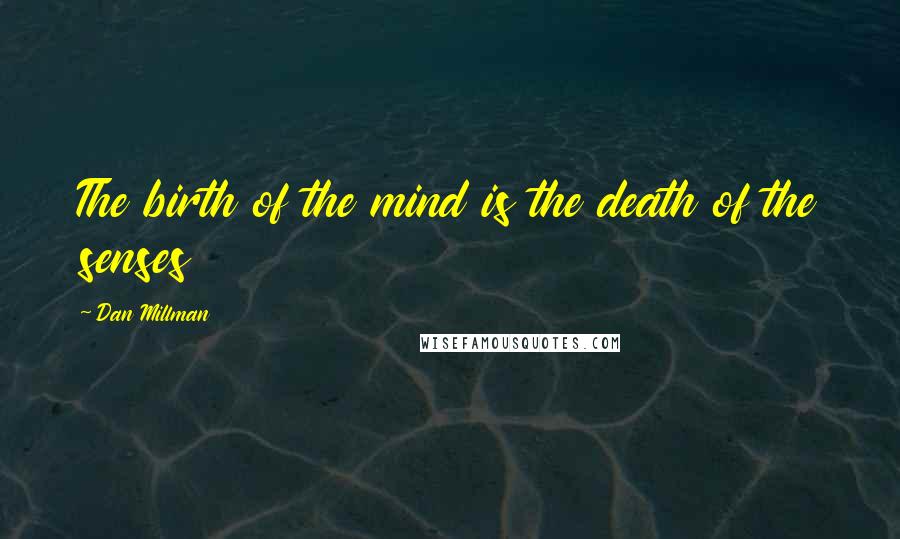 Dan Millman Quotes: The birth of the mind is the death of the senses