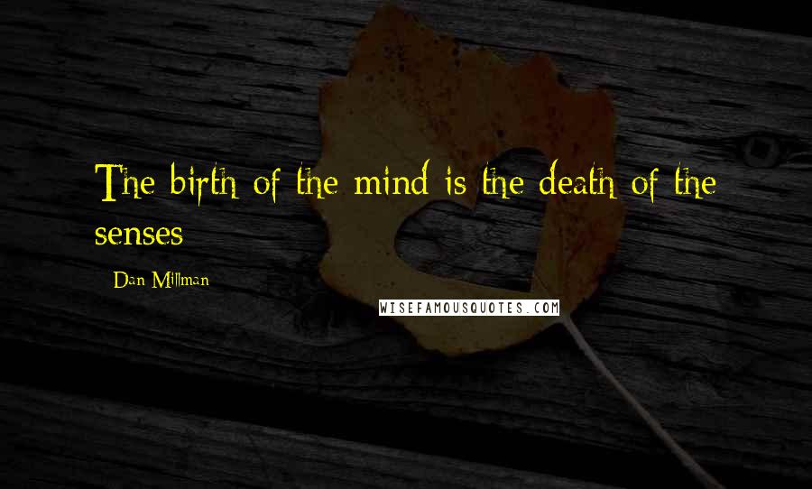 Dan Millman Quotes: The birth of the mind is the death of the senses