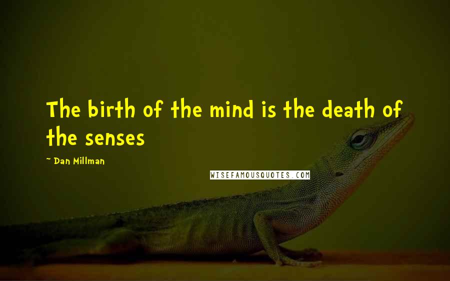 Dan Millman Quotes: The birth of the mind is the death of the senses