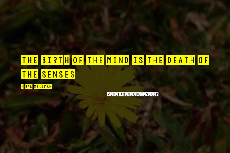 Dan Millman Quotes: The birth of the mind is the death of the senses