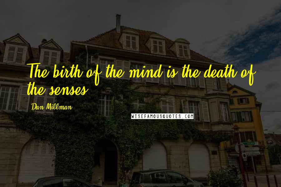 Dan Millman Quotes: The birth of the mind is the death of the senses