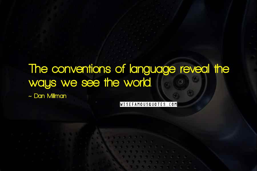 Dan Millman Quotes: The conventions of language reveal the ways we see the world.