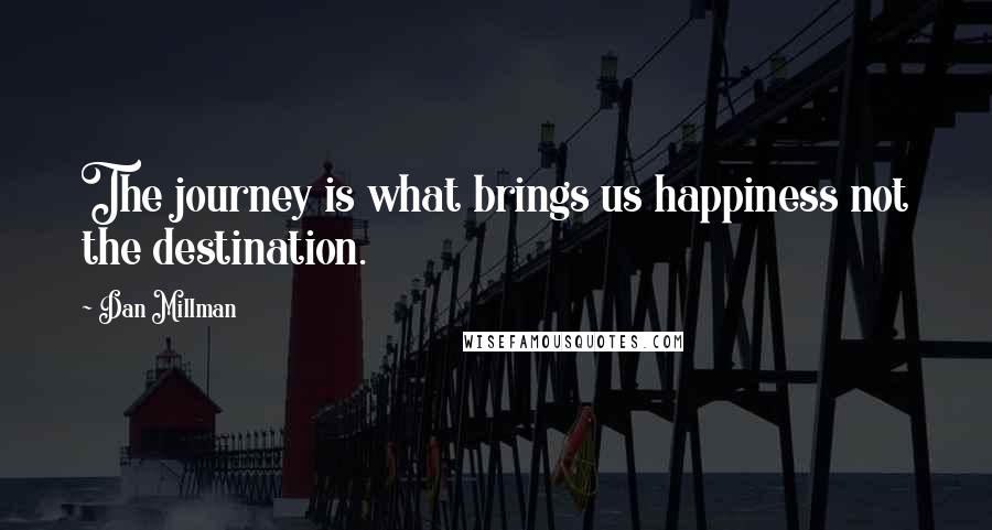 Dan Millman Quotes: The journey is what brings us happiness not the destination.