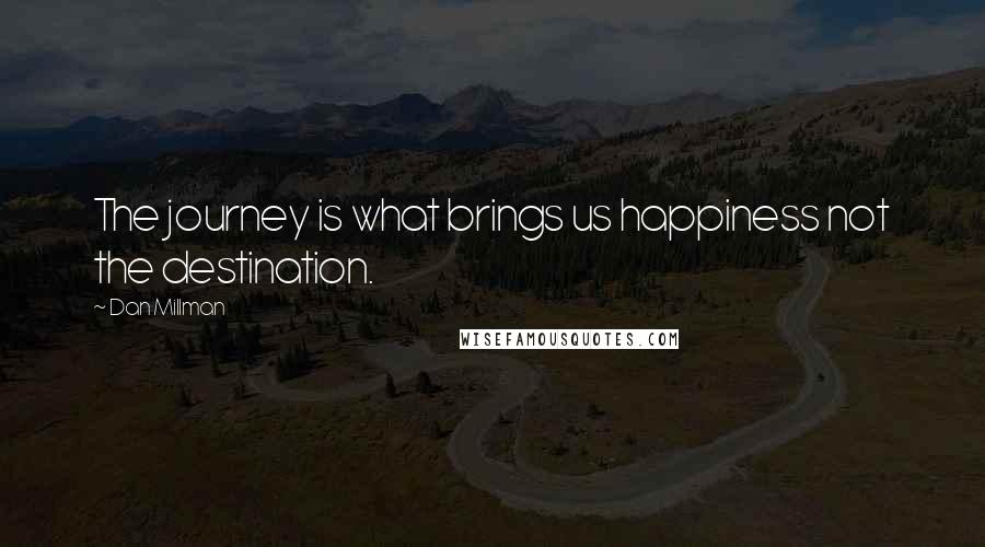 Dan Millman Quotes: The journey is what brings us happiness not the destination.