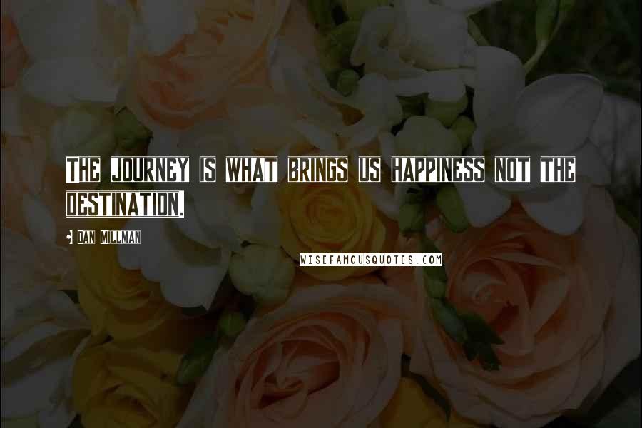 Dan Millman Quotes: The journey is what brings us happiness not the destination.