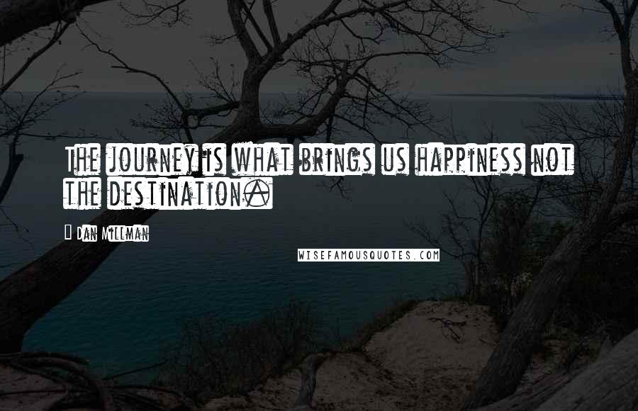 Dan Millman Quotes: The journey is what brings us happiness not the destination.