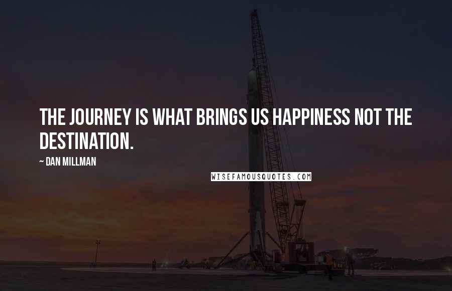 Dan Millman Quotes: The journey is what brings us happiness not the destination.