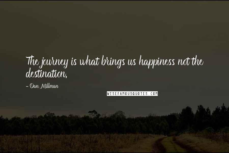 Dan Millman Quotes: The journey is what brings us happiness not the destination.