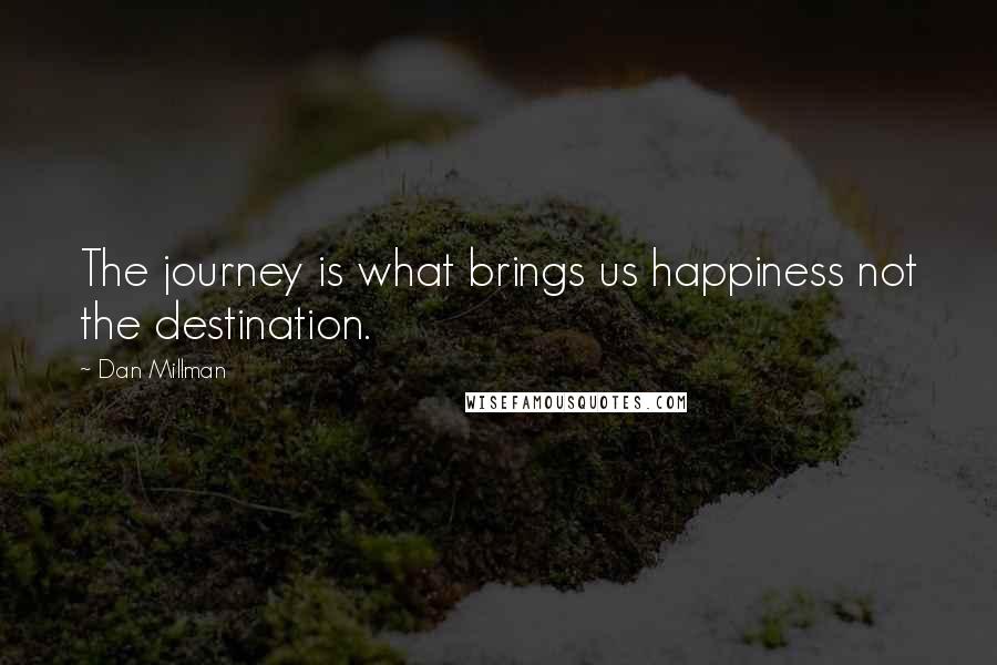 Dan Millman Quotes: The journey is what brings us happiness not the destination.