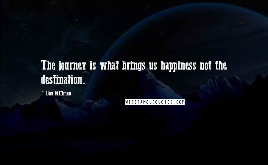 Dan Millman Quotes: The journey is what brings us happiness not the destination.