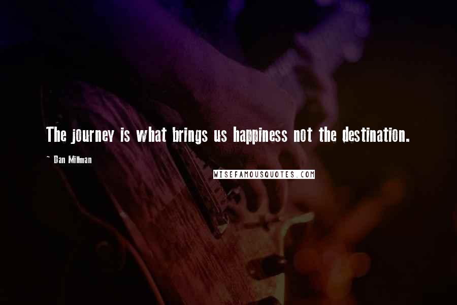 Dan Millman Quotes: The journey is what brings us happiness not the destination.