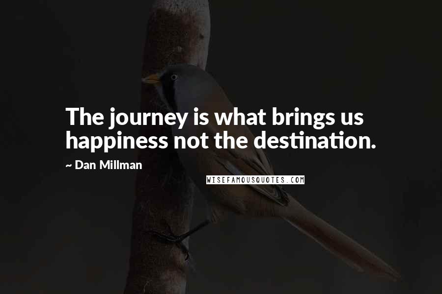 Dan Millman Quotes: The journey is what brings us happiness not the destination.