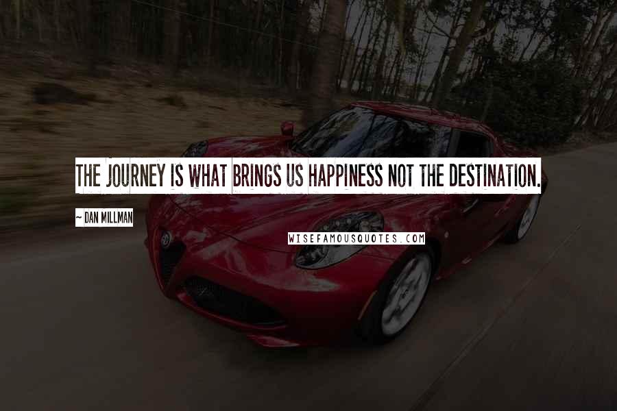 Dan Millman Quotes: The journey is what brings us happiness not the destination.