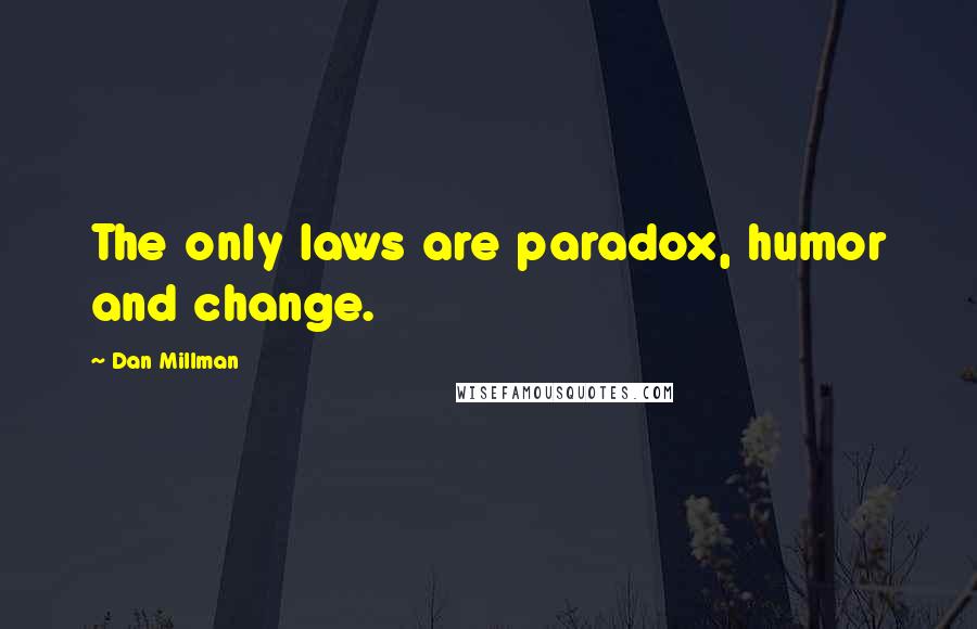 Dan Millman Quotes: The only laws are paradox, humor and change.