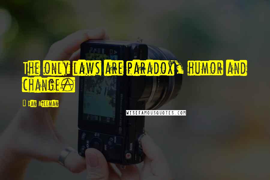 Dan Millman Quotes: The only laws are paradox, humor and change.