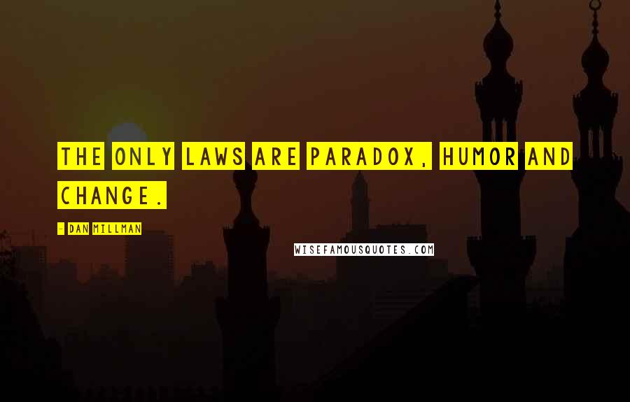 Dan Millman Quotes: The only laws are paradox, humor and change.