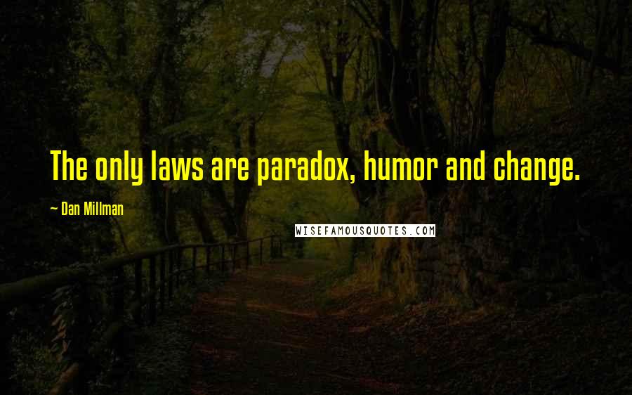 Dan Millman Quotes: The only laws are paradox, humor and change.