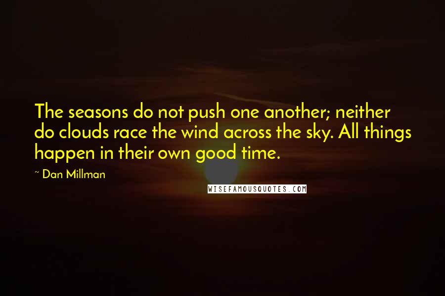 Dan Millman Quotes: The seasons do not push one another; neither do clouds race the wind across the sky. All things happen in their own good time.