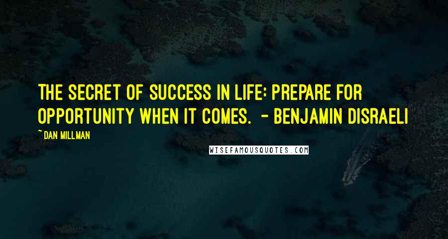 Dan Millman Quotes: The secret of success in life: Prepare for opportunity when it comes. - Benjamin Disraeli