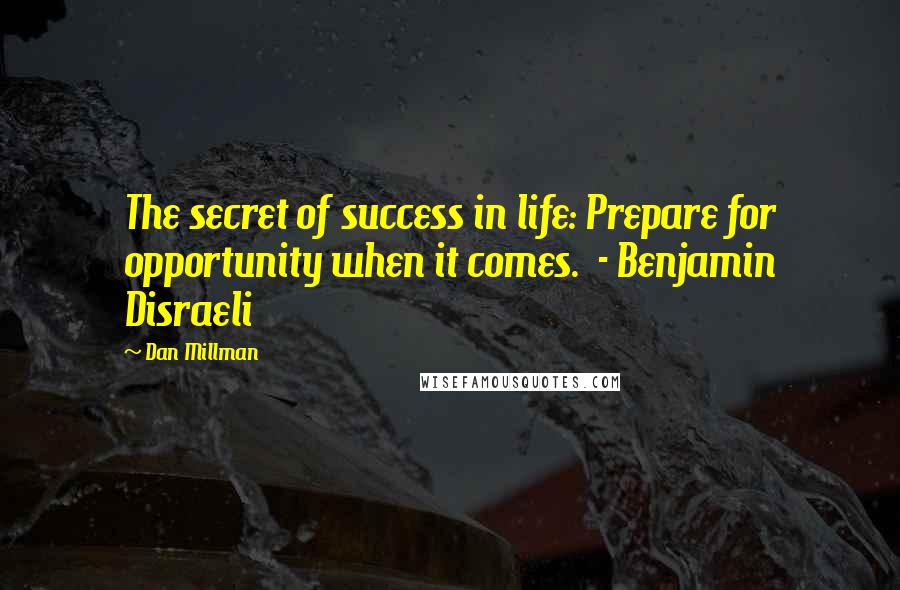 Dan Millman Quotes: The secret of success in life: Prepare for opportunity when it comes. - Benjamin Disraeli