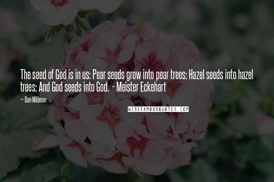 Dan Millman Quotes: The seed of God is in us: Pear seeds grow into pear trees; Hazel seeds into hazel trees; And God seeds into God.  - Meister Eckehart