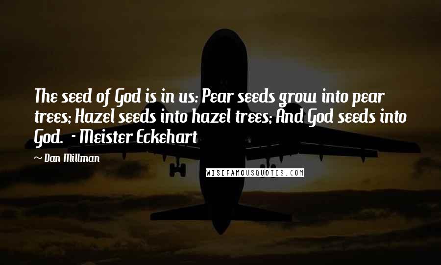 Dan Millman Quotes: The seed of God is in us: Pear seeds grow into pear trees; Hazel seeds into hazel trees; And God seeds into God.  - Meister Eckehart