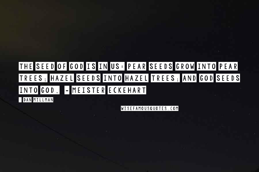 Dan Millman Quotes: The seed of God is in us: Pear seeds grow into pear trees; Hazel seeds into hazel trees; And God seeds into God.  - Meister Eckehart