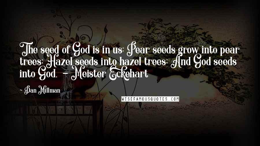 Dan Millman Quotes: The seed of God is in us: Pear seeds grow into pear trees; Hazel seeds into hazel trees; And God seeds into God.  - Meister Eckehart