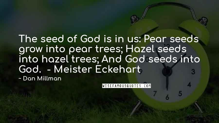 Dan Millman Quotes: The seed of God is in us: Pear seeds grow into pear trees; Hazel seeds into hazel trees; And God seeds into God.  - Meister Eckehart