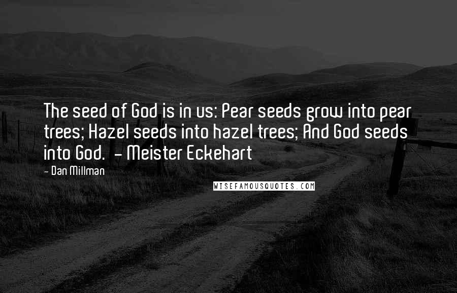 Dan Millman Quotes: The seed of God is in us: Pear seeds grow into pear trees; Hazel seeds into hazel trees; And God seeds into God.  - Meister Eckehart