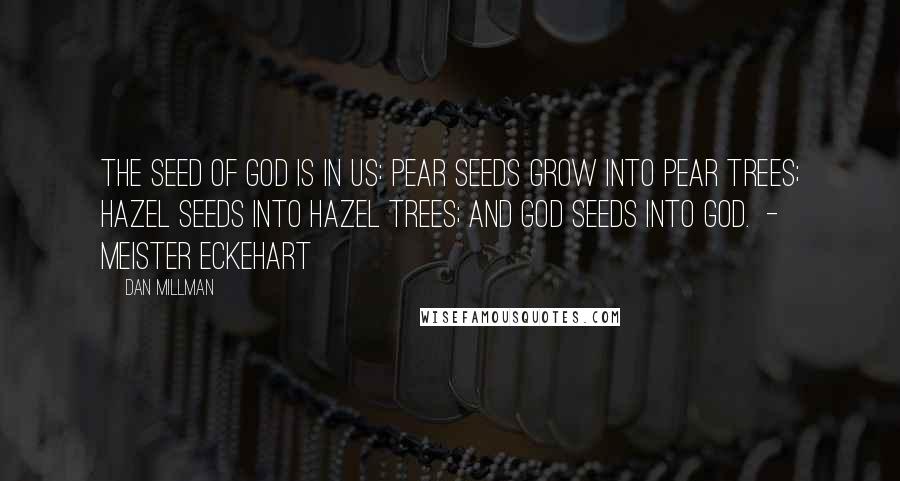 Dan Millman Quotes: The seed of God is in us: Pear seeds grow into pear trees; Hazel seeds into hazel trees; And God seeds into God.  - Meister Eckehart