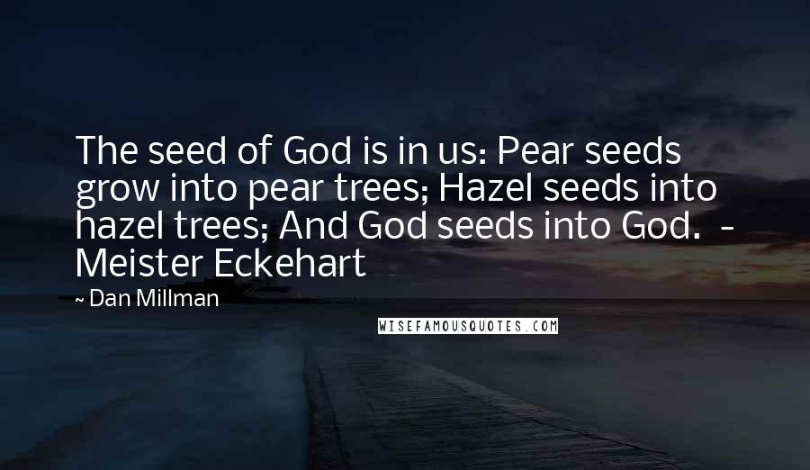 Dan Millman Quotes: The seed of God is in us: Pear seeds grow into pear trees; Hazel seeds into hazel trees; And God seeds into God.  - Meister Eckehart