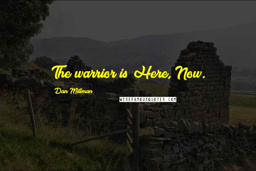 Dan Millman Quotes: The warrior is Here, Now.