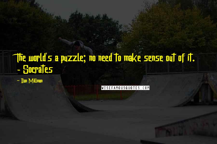 Dan Millman Quotes: The world's a puzzle; no need to make sense out of it. - Socrates