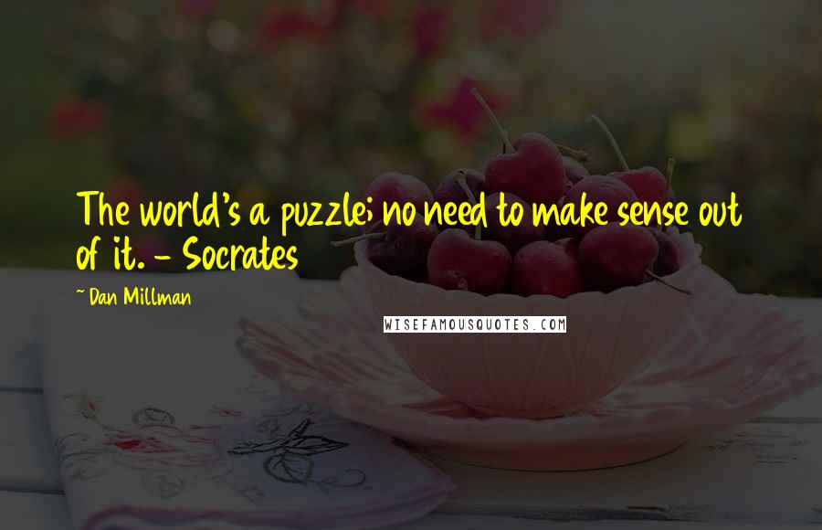 Dan Millman Quotes: The world's a puzzle; no need to make sense out of it. - Socrates