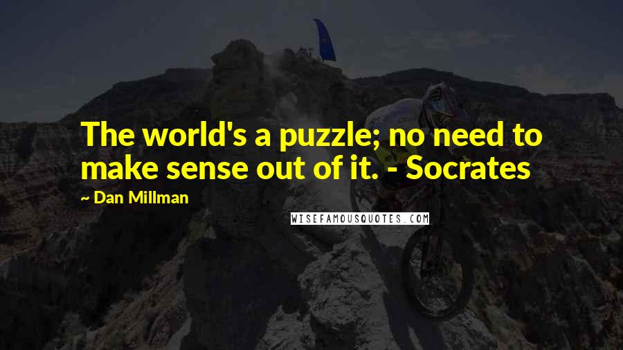 Dan Millman Quotes: The world's a puzzle; no need to make sense out of it. - Socrates