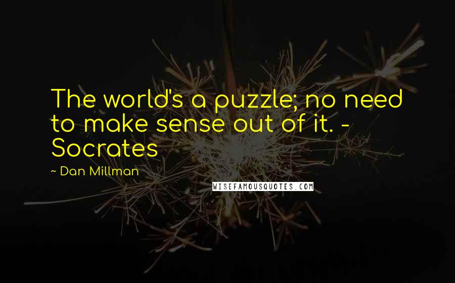 Dan Millman Quotes: The world's a puzzle; no need to make sense out of it. - Socrates
