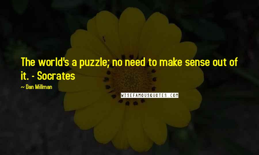 Dan Millman Quotes: The world's a puzzle; no need to make sense out of it. - Socrates