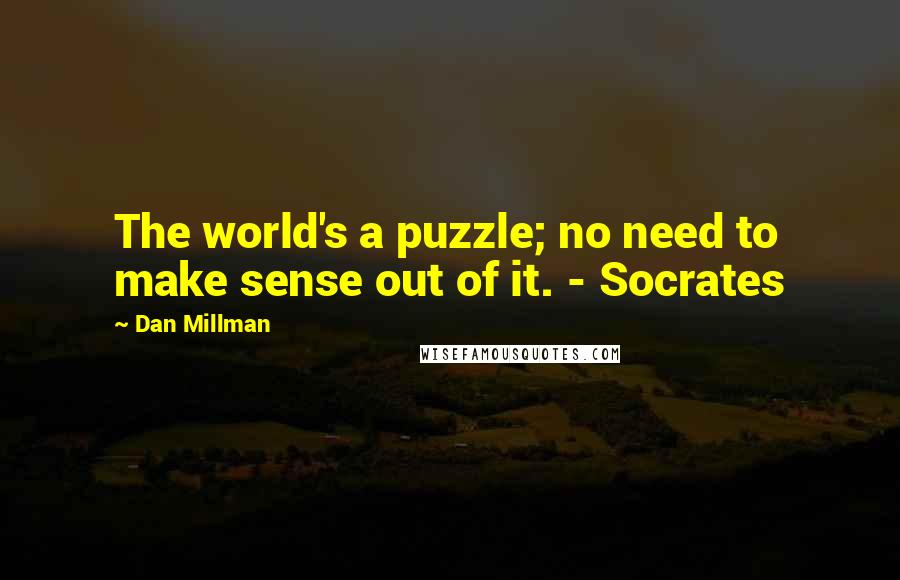 Dan Millman Quotes: The world's a puzzle; no need to make sense out of it. - Socrates