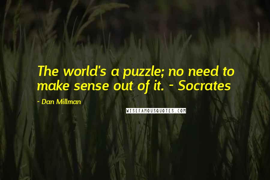 Dan Millman Quotes: The world's a puzzle; no need to make sense out of it. - Socrates